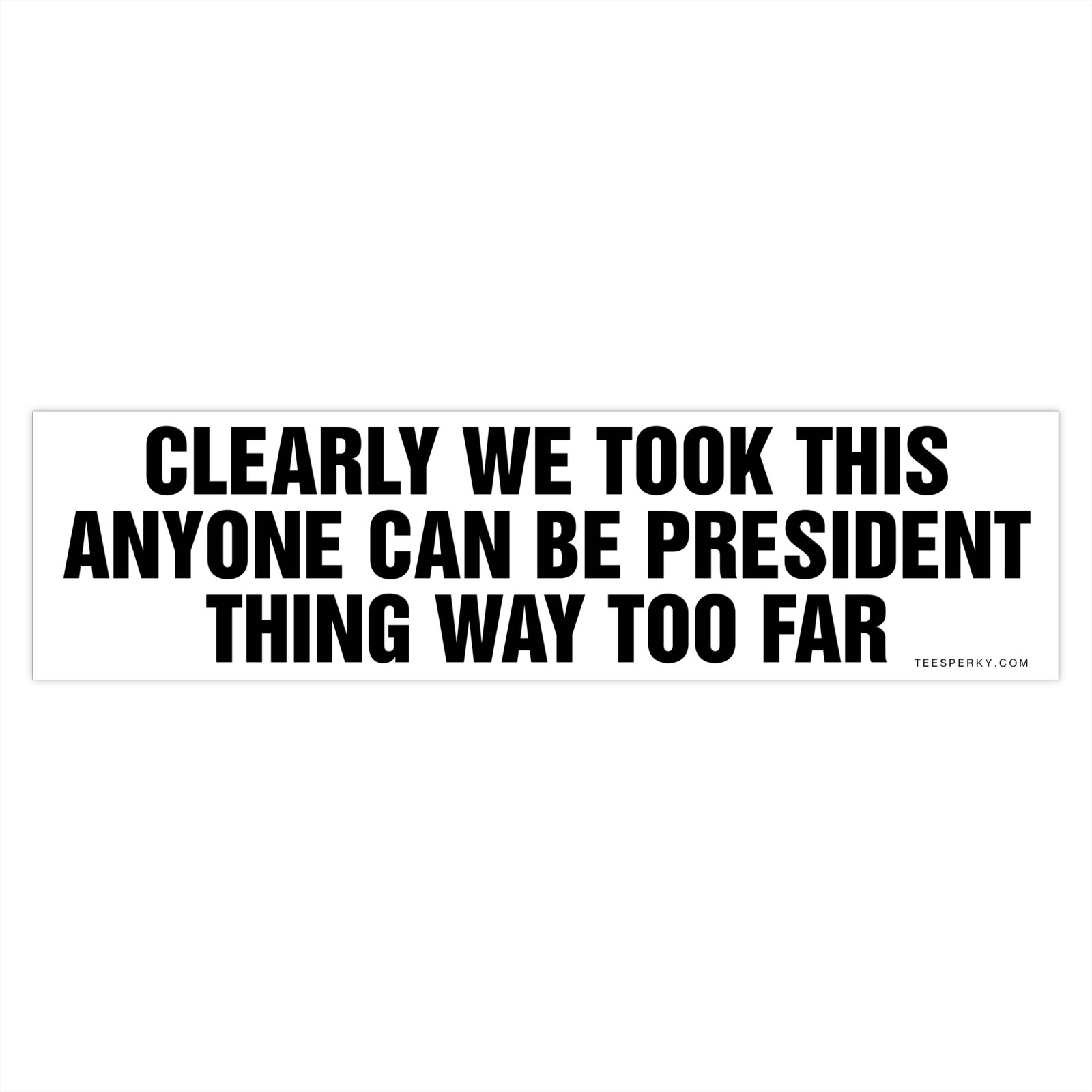 Clearly We Took This Anyone Can Be President Thing Way Too Far Bumper Sticker - Image 4