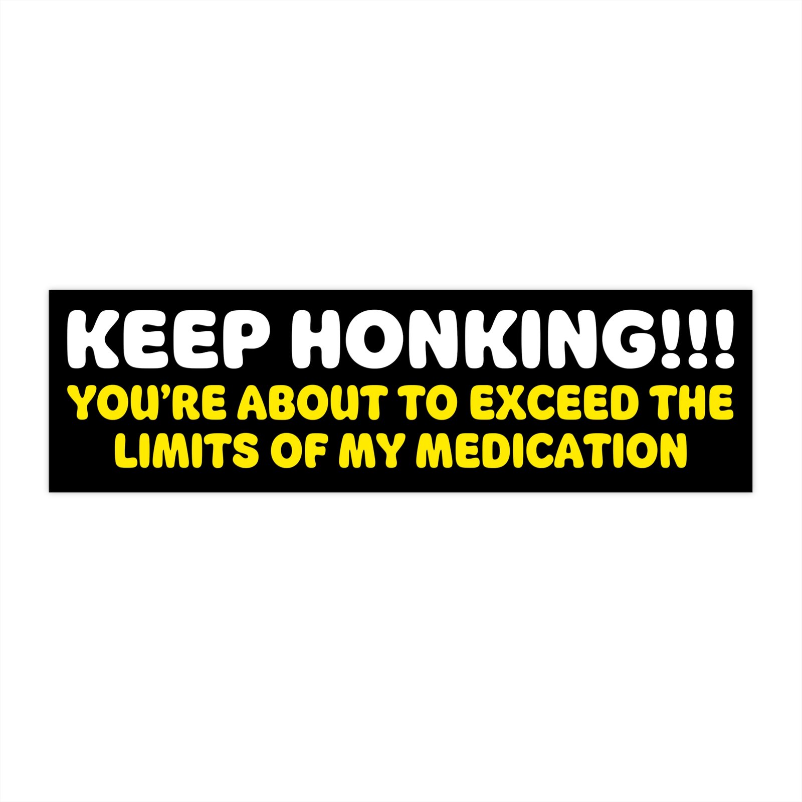 Keep Honking! You're About to Exceed the Limits of My Medication Bumper Sticker